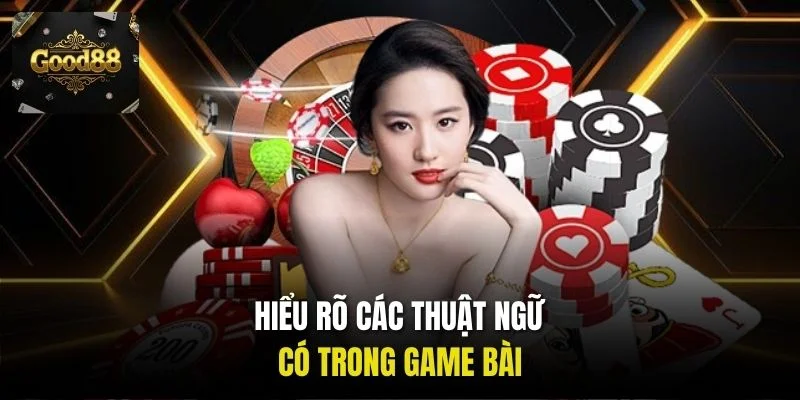 Hiểu rõ các thuật ngữ có trong game bài