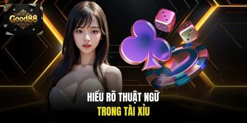Hiểu rõ thuật ngữ trong cách chơi Tài Xỉu Good88