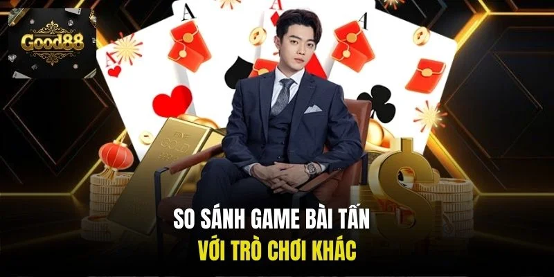 So sánh game bài tấn với trò chơi khác