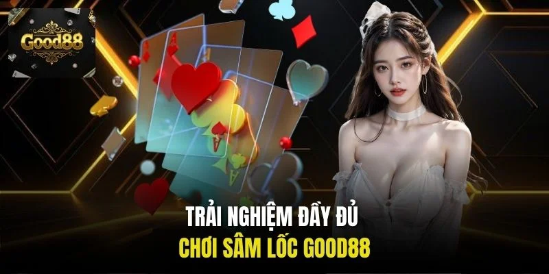 Trải nghiệm đầy đủ chơi Sâm Lốc Good88